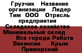 Грузчик › Название организации ­ Лидер Тим, ООО › Отрасль предприятия ­ Складское хозяйство › Минимальный оклад ­ 15 500 - Все города Работа » Вакансии   . Крым,Приморский